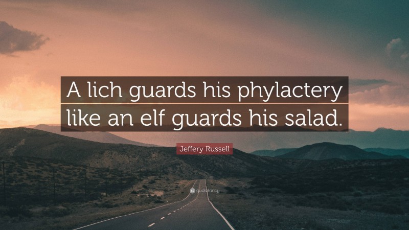 Jeffery Russell Quote: “A lich guards his phylactery like an elf guards his salad.”