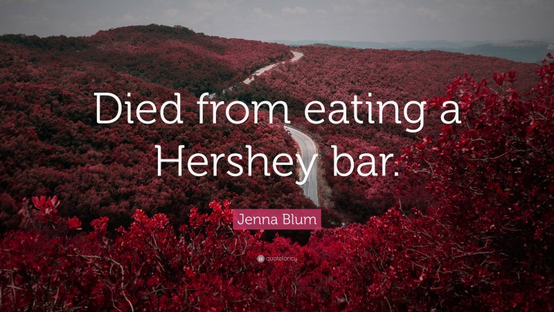 Jenna Blum Quote: “Died from eating a Hershey bar.”