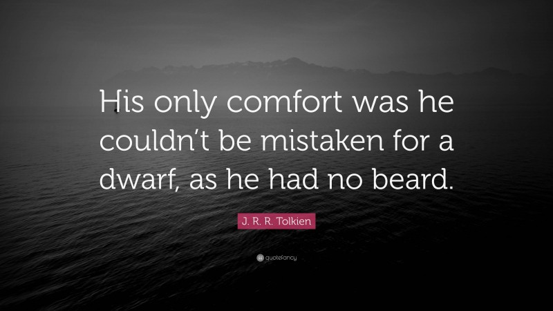J. R. R. Tolkien Quote: “His only comfort was he couldn’t be mistaken for a dwarf, as he had no beard.”