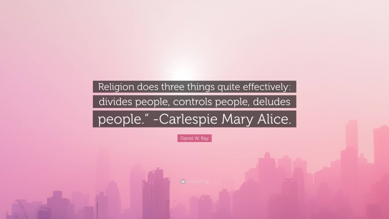 Darrel W. Ray Quote: “Religion does three things quite effectively: divides people, controls people, deludes people.” -Carlespie Mary Alice.”
