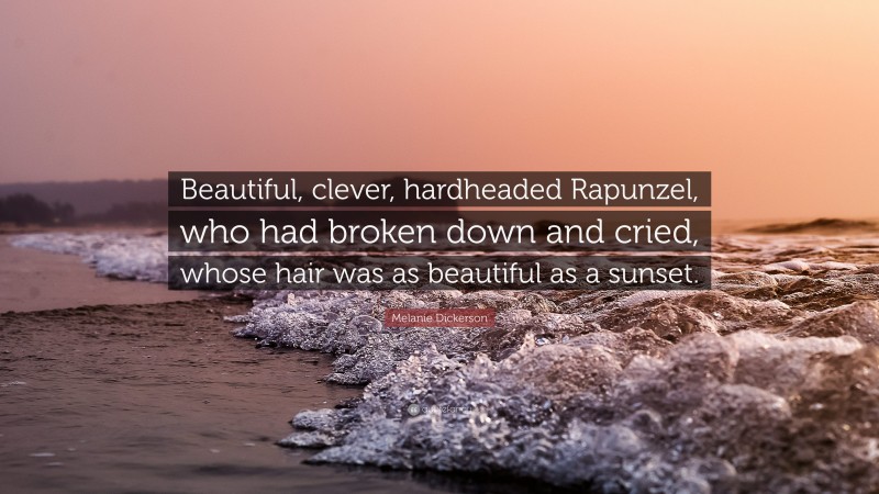 Melanie Dickerson Quote: “Beautiful, clever, hardheaded Rapunzel, who had broken down and cried, whose hair was as beautiful as a sunset.”