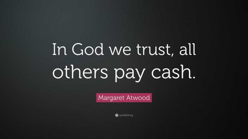 Margaret Atwood Quote: “In God we trust, all others pay cash.”