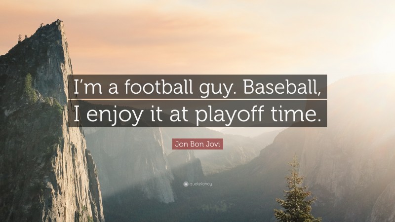 Jon Bon Jovi Quote: “I’m a football guy. Baseball, I enjoy it at playoff time.”
