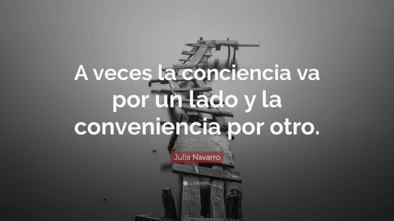 Julia Navarro Quote: “A veces la conciencia va por un lado y la conveniencia por otro.”