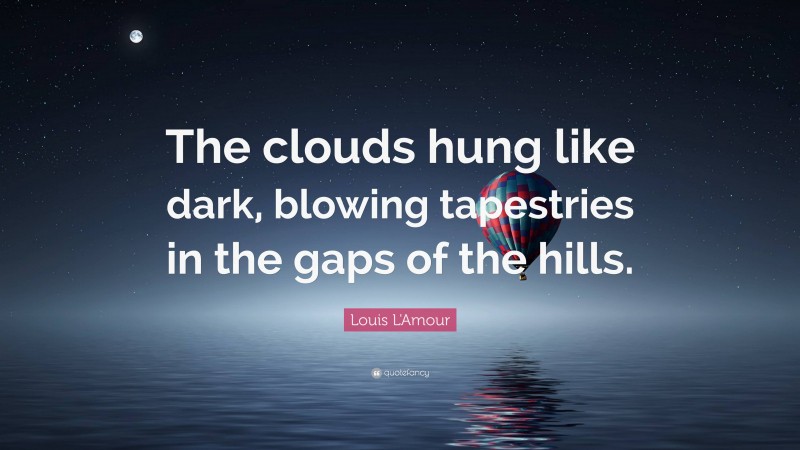 Louis L'Amour Quote: “The clouds hung like dark, blowing tapestries in the gaps of the hills.”