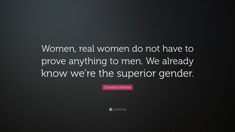 Christine Feehan Quote: “Women, real women do not have to prove anything to men. We already know we’re the superior gender.”