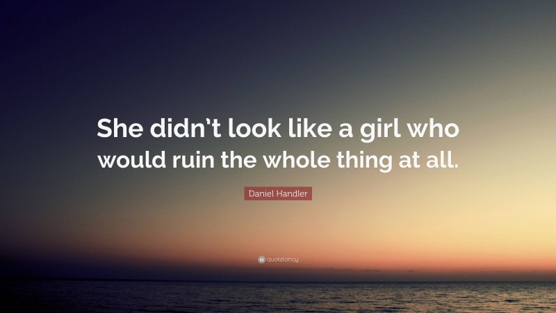 Daniel Handler Quote: “She didn’t look like a girl who would ruin the whole thing at all.”