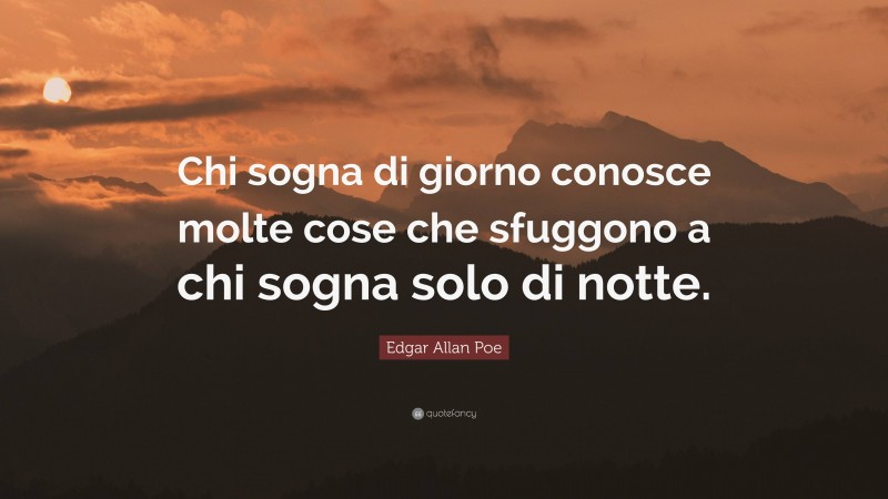 Edgar Allan Poe Quote: “Chi sogna di giorno conosce molte cose che sfuggono a chi sogna solo di notte.”