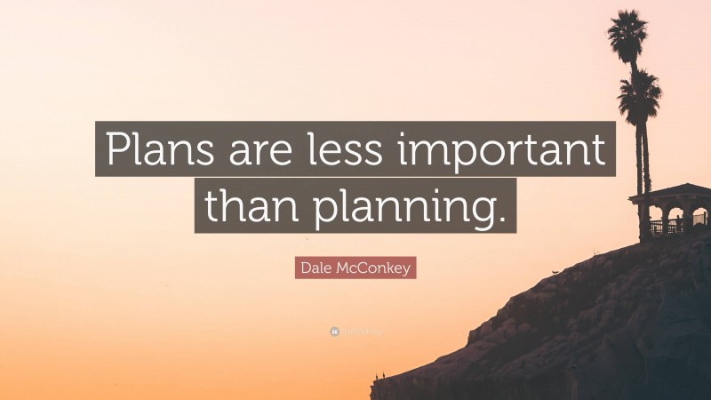 Dale McConkey Quote: “Plans are less important than planning.”