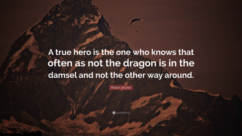 Midori Snyder Quote: “A true hero is the one who knows that often as not the dragon is in the damsel and not the other way around.”