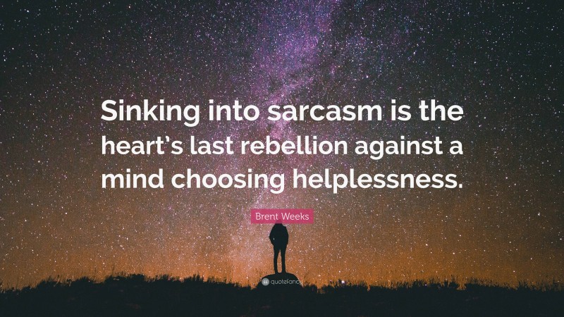 Brent Weeks Quote: “Sinking into sarcasm is the heart’s last rebellion against a mind choosing helplessness.”