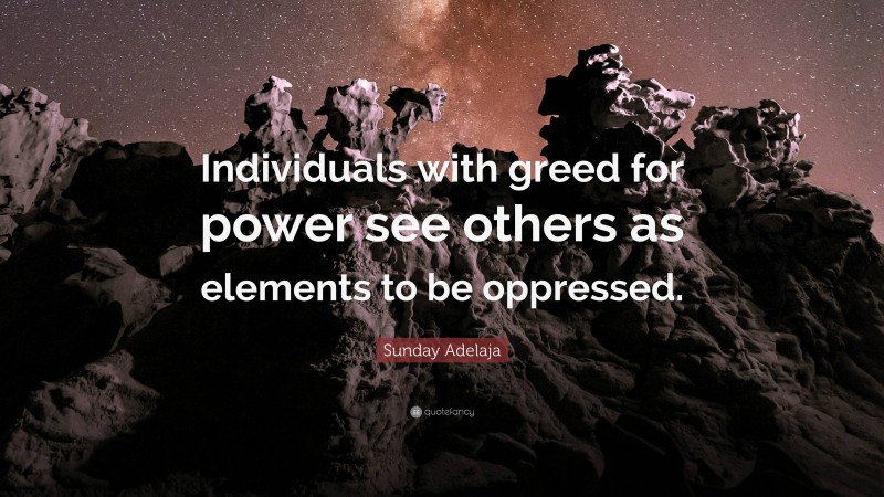 Sunday Adelaja Quote: “Individuals with greed for power see others as elements to be oppressed.”