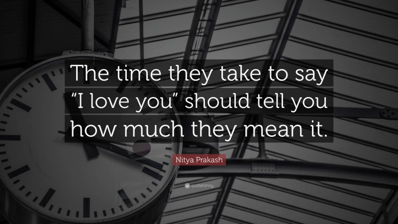 Nitya Prakash Quote: “The time they take to say “I love you” should tell you how much they mean it.”