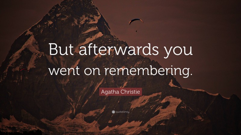 Agatha Christie Quote: “But afterwards you went on remembering.”