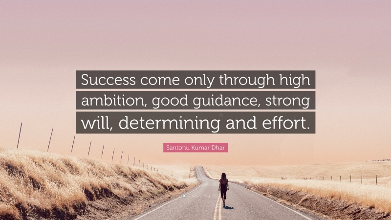 Santonu Kumar Dhar Quote: “Success come only through high ambition, good guidance, strong will, determining and effort.”