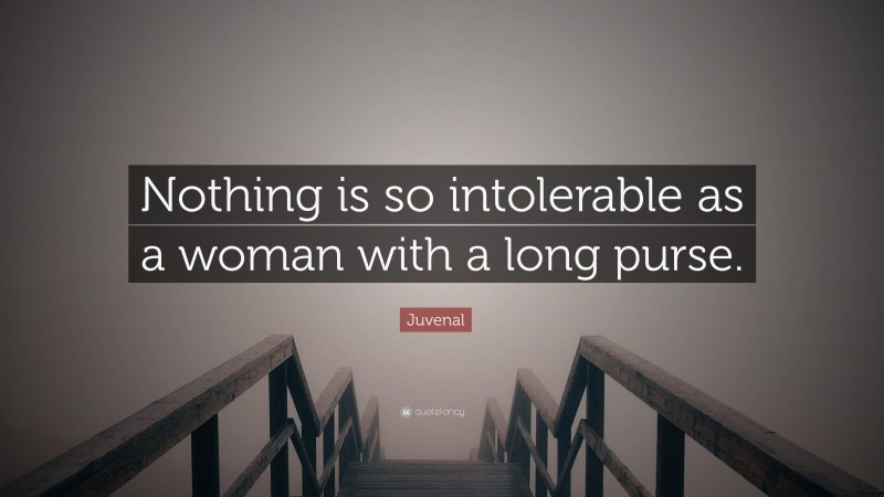 Juvenal Quote: “Nothing is so intolerable as a woman with a long purse.”