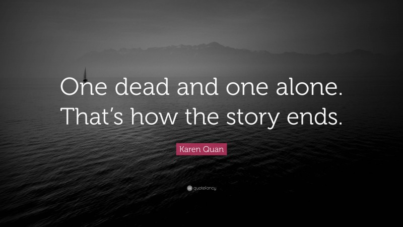 Karen Quan Quote: “One dead and one alone. That’s how the story ends.”