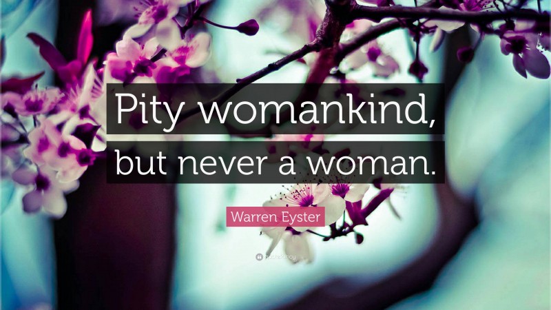 Warren Eyster Quote: “Pity womankind, but never a woman.”