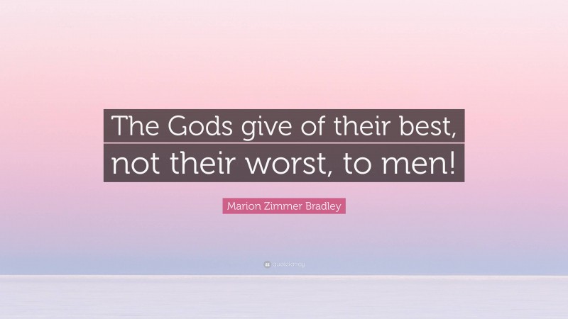 Marion Zimmer Bradley Quote: “The Gods give of their best, not their worst, to men!”
