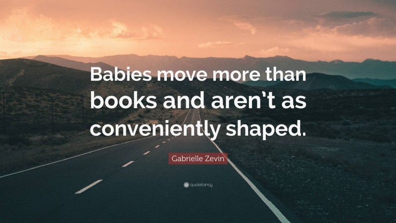 Gabrielle Zevin Quote: “Babies move more than books and aren’t as conveniently shaped.”