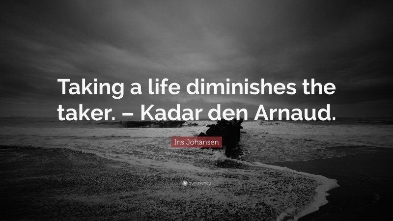 Iris Johansen Quote: “Taking a life diminishes the taker. – Kadar den Arnaud.”
