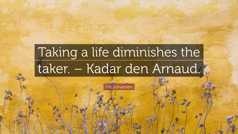 Iris Johansen Quote: “Taking a life diminishes the taker. – Kadar den Arnaud.”