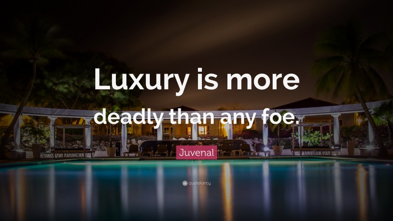 Juvenal Quote: “Luxury is more deadly than any foe.”
