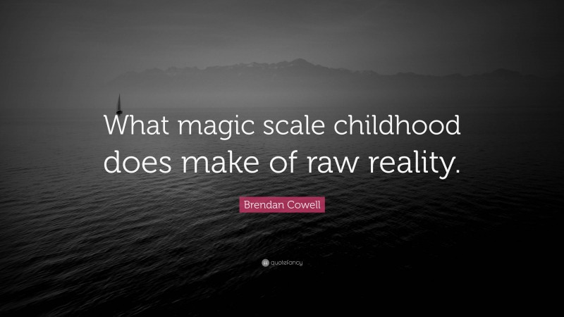 Brendan Cowell Quote: “What magic scale childhood does make of raw reality.”