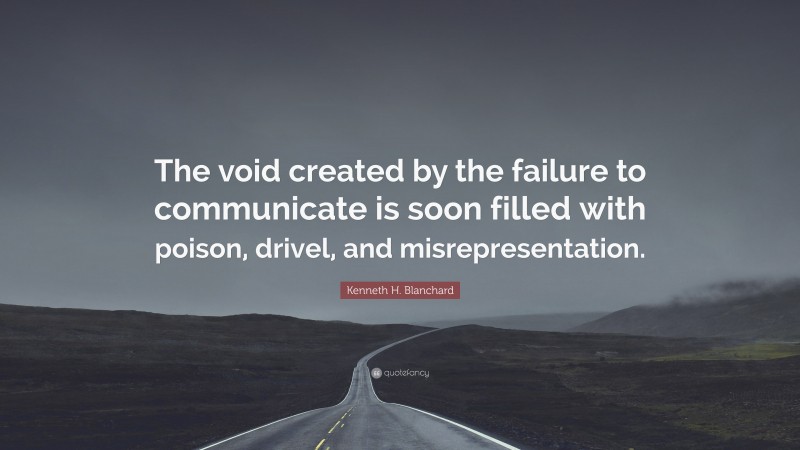 Kenneth H. Blanchard Quote: “The void created by the failure to communicate is soon filled with poison, drivel, and misrepresentation.”