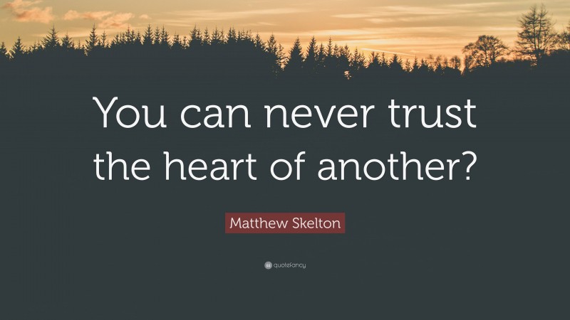 Matthew Skelton Quote: “You can never trust the heart of another?”