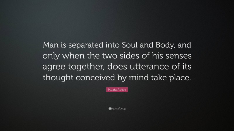 Muata Ashby Quote: “Man is separated into Soul and Body, and only when the two sides of his senses agree together, does utterance of its thought conceived by mind take place.”
