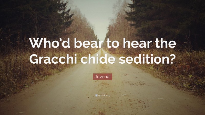 Juvenal Quote: “Who’d bear to hear the Gracchi chide sedition?”