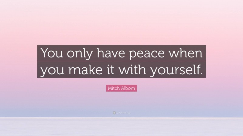 Mitch Albom Quote: “You only have peace when you make it with yourself.”