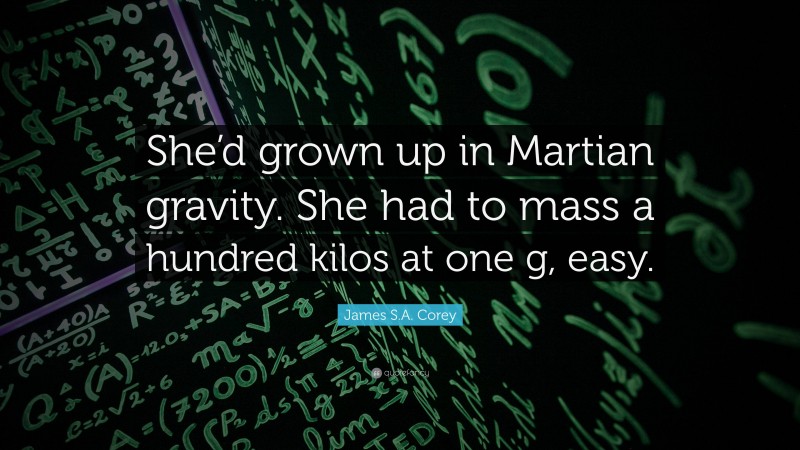 James S.A. Corey Quote: “She’d grown up in Martian gravity. She had to mass a hundred kilos at one g, easy.”