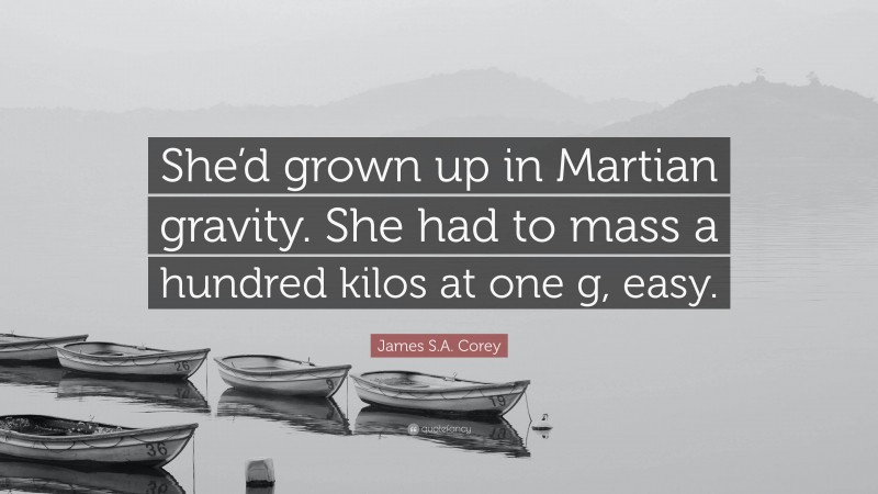 James S.A. Corey Quote: “She’d grown up in Martian gravity. She had to mass a hundred kilos at one g, easy.”