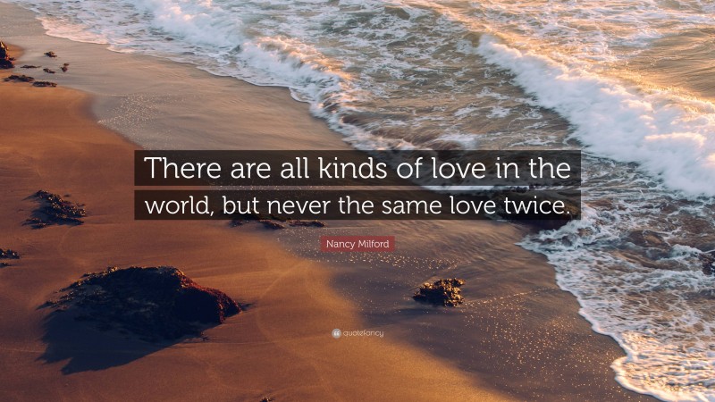 Nancy Milford Quote: “There are all kinds of love in the world, but never the same love twice.”