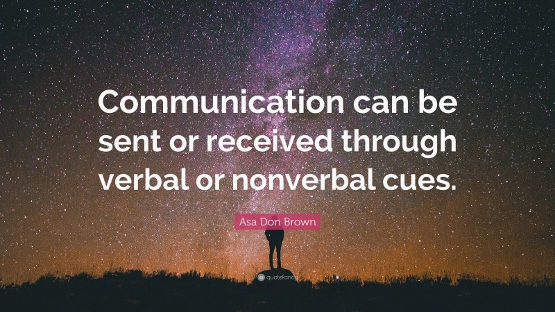 Asa Don Brown Quote: “Communication can be sent or received through verbal or nonverbal cues.”