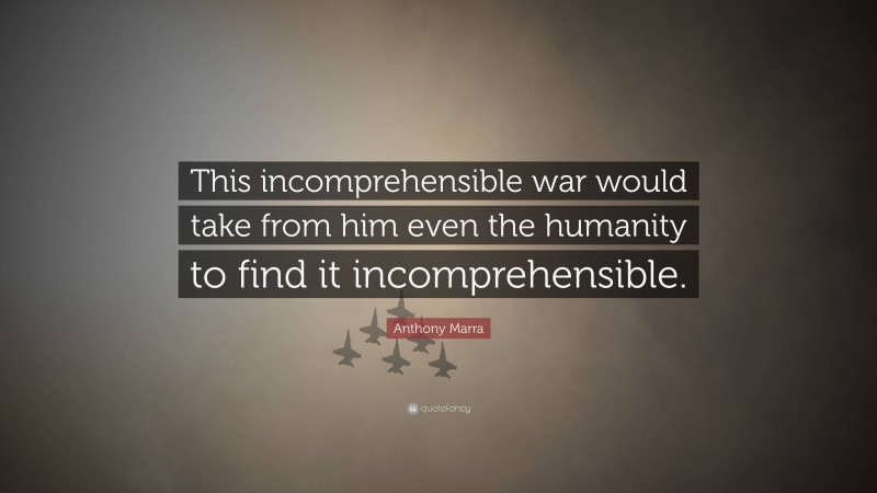 Anthony Marra Quote: “This incomprehensible war would take from him even the humanity to find it incomprehensible.”