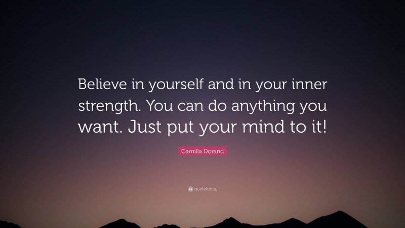 Camilla Dorand Quote: “Believe in yourself and in your inner strength. You can do anything you want. Just put your mind to it!”