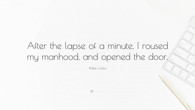 Wilkie Collins Quote: “After the lapse of a minute, I roused my manhood, and opened the door.”