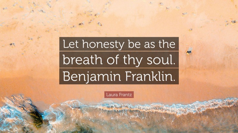 Laura Frantz Quote: “Let honesty be as the breath of thy soul. Benjamin Franklin.”