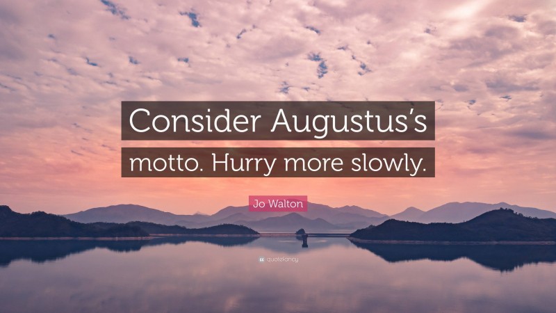 Jo Walton Quote: “Consider Augustus’s motto. Hurry more slowly.”