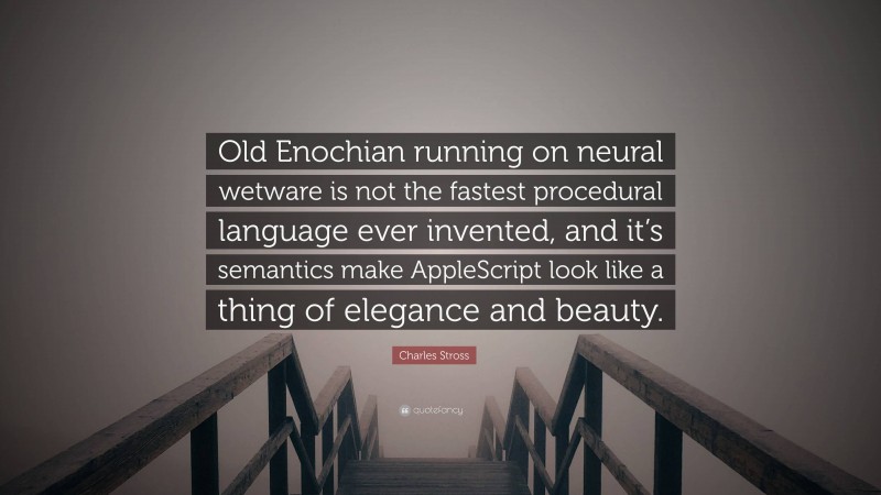 Charles Stross Quote: “Old Enochian running on neural wetware is not the fastest procedural language ever invented, and it’s semantics make AppleScript look like a thing of elegance and beauty.”