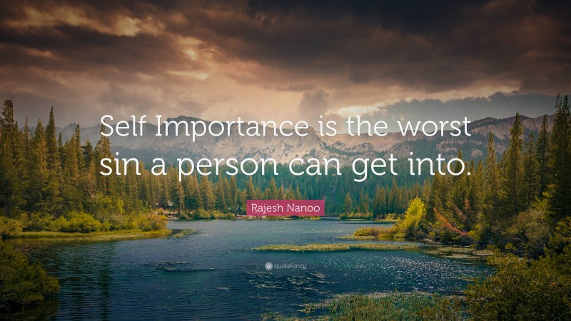 Rajesh Nanoo Quote: “Self Importance is the worst sin a person can get into.”