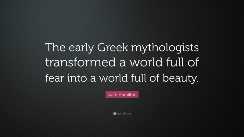 Edith Hamilton Quote: “The early Greek mythologists transformed a world full of fear into a world full of beauty.”