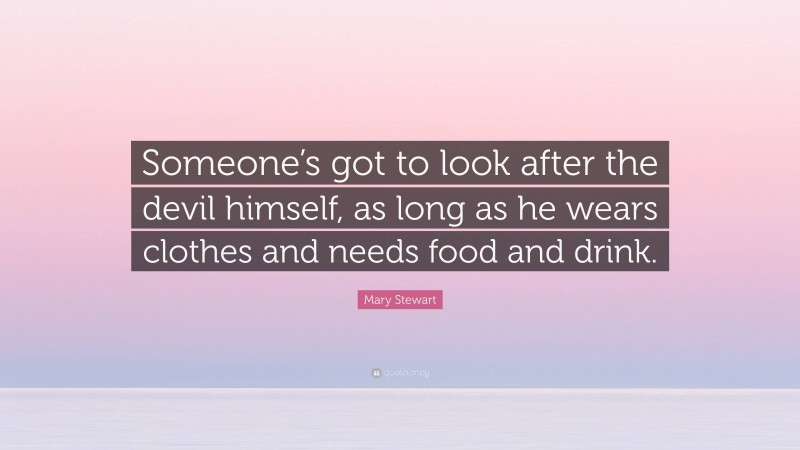 Mary Stewart Quote: “Someone’s got to look after the devil himself, as long as he wears clothes and needs food and drink.”
