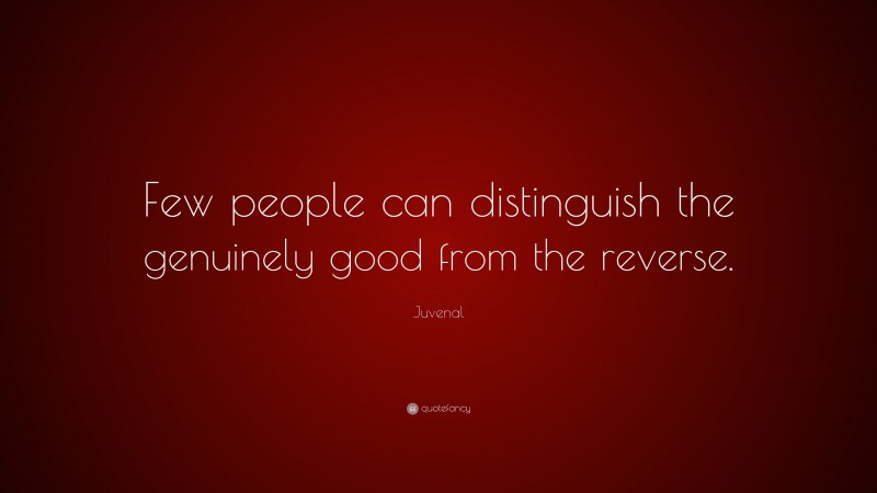 Juvenal Quote: “Few people can distinguish the genuinely good from the reverse.”