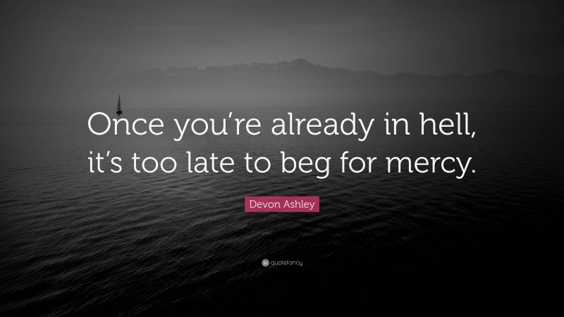 Devon Ashley Quote: “Once you’re already in hell, it’s too late to beg for mercy.”