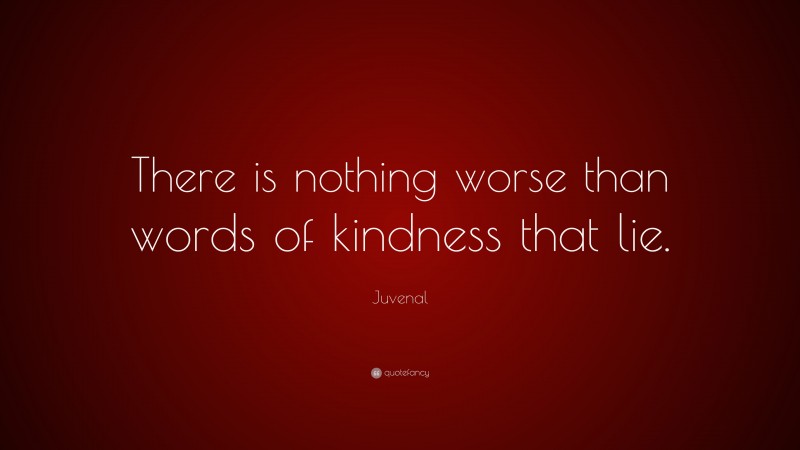 Juvenal Quote: “There is nothing worse than words of kindness that lie.”