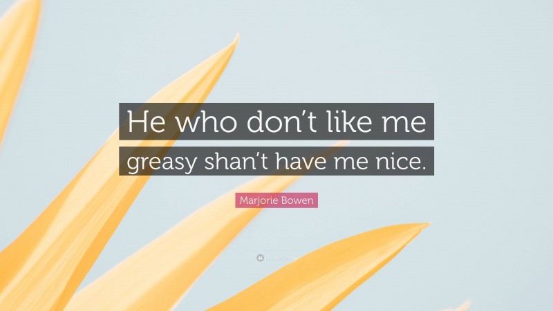 Marjorie Bowen Quote: “He who don’t like me greasy shan’t have me nice.”
